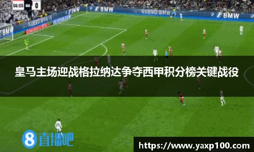 皇马主场迎战格拉纳达争夺西甲积分榜关键战役