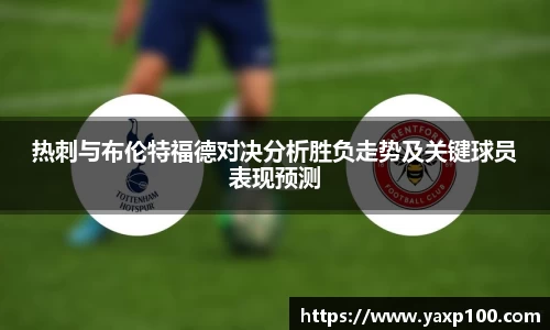 热刺与布伦特福德对决分析胜负走势及关键球员表现预测