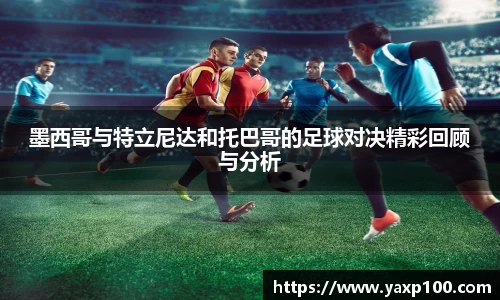 墨西哥与特立尼达和托巴哥的足球对决精彩回顾与分析